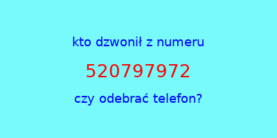 kto dzwonił 520797972  czy odebrać telefon?