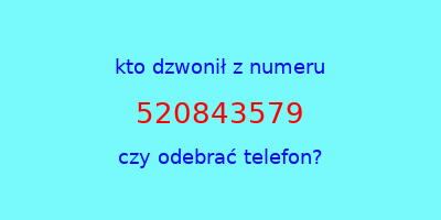 kto dzwonił 520843579  czy odebrać telefon?