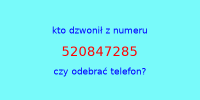 kto dzwonił 520847285  czy odebrać telefon?