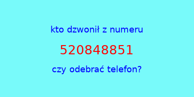 kto dzwonił 520848851  czy odebrać telefon?