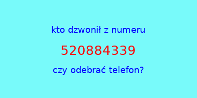 kto dzwonił 520884339  czy odebrać telefon?