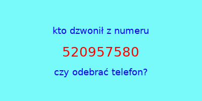 kto dzwonił 520957580  czy odebrać telefon?