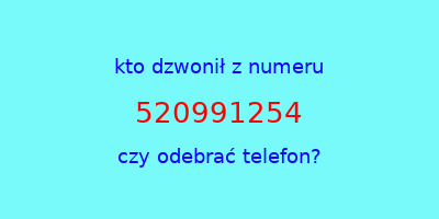 kto dzwonił 520991254  czy odebrać telefon?