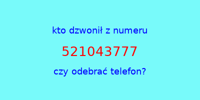 kto dzwonił 521043777  czy odebrać telefon?