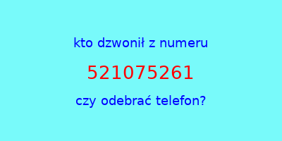 kto dzwonił 521075261  czy odebrać telefon?