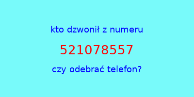 kto dzwonił 521078557  czy odebrać telefon?