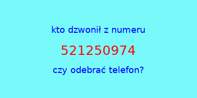 kto dzwonił 521250974  czy odebrać telefon?