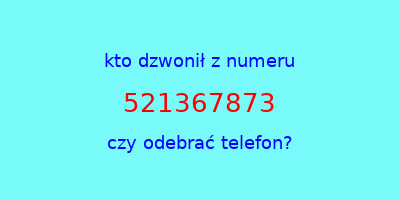 kto dzwonił 521367873  czy odebrać telefon?