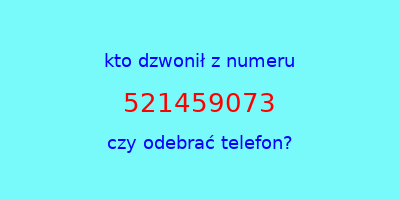 kto dzwonił 521459073  czy odebrać telefon?