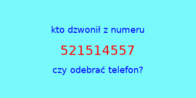 kto dzwonił 521514557  czy odebrać telefon?