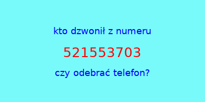 kto dzwonił 521553703  czy odebrać telefon?