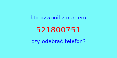 kto dzwonił 521800751  czy odebrać telefon?