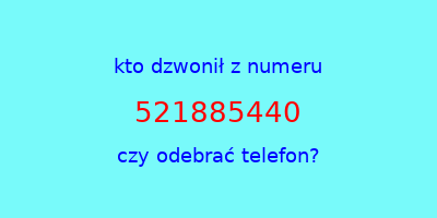 kto dzwonił 521885440  czy odebrać telefon?