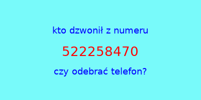 kto dzwonił 522258470  czy odebrać telefon?