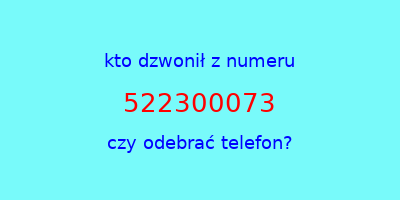 kto dzwonił 522300073  czy odebrać telefon?