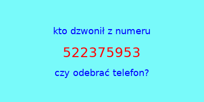 kto dzwonił 522375953  czy odebrać telefon?