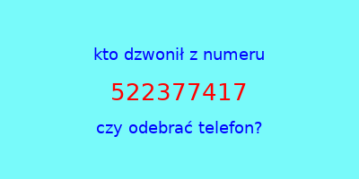 kto dzwonił 522377417  czy odebrać telefon?