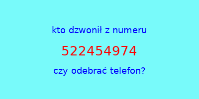 kto dzwonił 522454974  czy odebrać telefon?