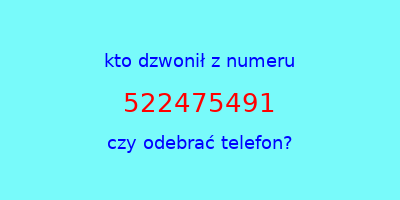 kto dzwonił 522475491  czy odebrać telefon?