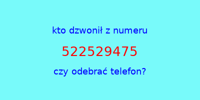 kto dzwonił 522529475  czy odebrać telefon?