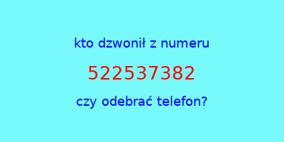 kto dzwonił 522537382  czy odebrać telefon?