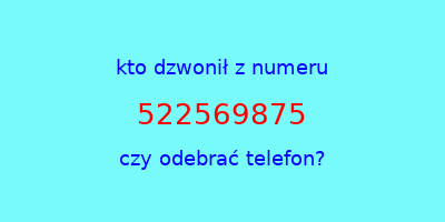 kto dzwonił 522569875  czy odebrać telefon?