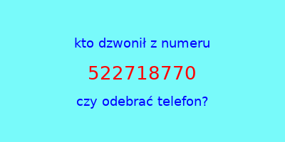 kto dzwonił 522718770  czy odebrać telefon?