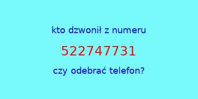 kto dzwonił 522747731  czy odebrać telefon?