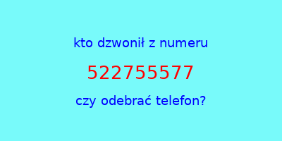 kto dzwonił 522755577  czy odebrać telefon?