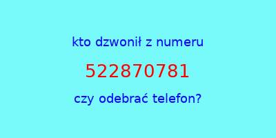 kto dzwonił 522870781  czy odebrać telefon?