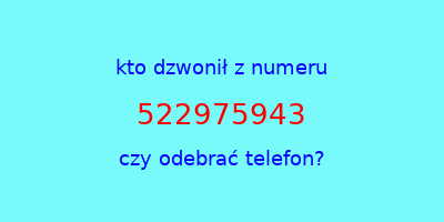 kto dzwonił 522975943  czy odebrać telefon?