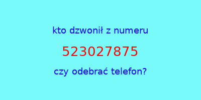 kto dzwonił 523027875  czy odebrać telefon?