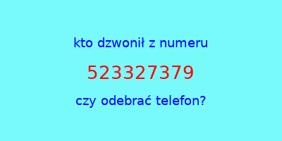 kto dzwonił 523327379  czy odebrać telefon?