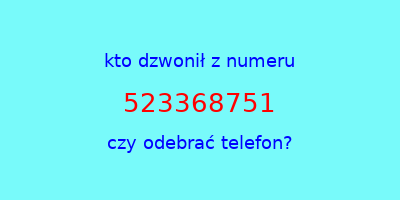 kto dzwonił 523368751  czy odebrać telefon?