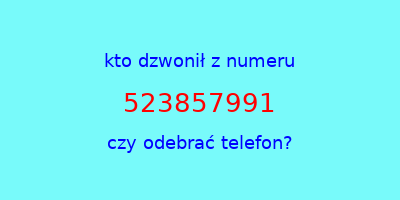 kto dzwonił 523857991  czy odebrać telefon?