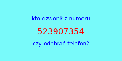 kto dzwonił 523907354  czy odebrać telefon?