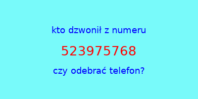 kto dzwonił 523975768  czy odebrać telefon?