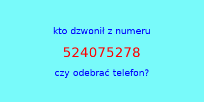 kto dzwonił 524075278  czy odebrać telefon?