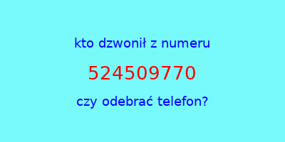 kto dzwonił 524509770  czy odebrać telefon?