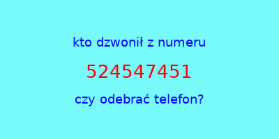 kto dzwonił 524547451  czy odebrać telefon?