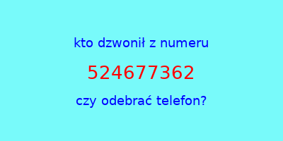 kto dzwonił 524677362  czy odebrać telefon?