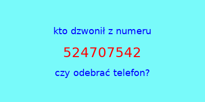 kto dzwonił 524707542  czy odebrać telefon?