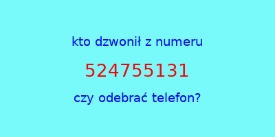 kto dzwonił 524755131  czy odebrać telefon?