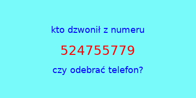 kto dzwonił 524755779  czy odebrać telefon?