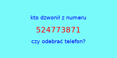 kto dzwonił 524773871  czy odebrać telefon?