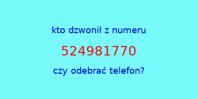 kto dzwonił 524981770  czy odebrać telefon?