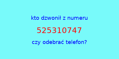 kto dzwonił 525310747  czy odebrać telefon?