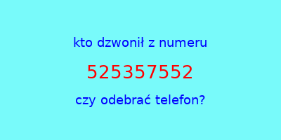 kto dzwonił 525357552  czy odebrać telefon?