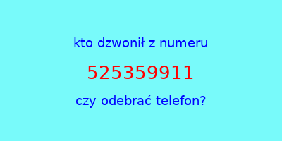 kto dzwonił 525359911  czy odebrać telefon?