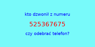 kto dzwonił 525367675  czy odebrać telefon?